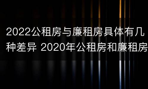 2022公租房与廉租房具体有几种差异 2020年公租房和廉租房的区别