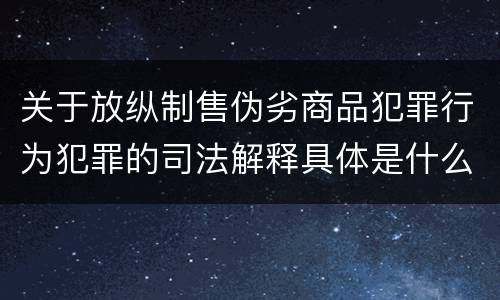 关于放纵制售伪劣商品犯罪行为犯罪的司法解释具体是什么内容