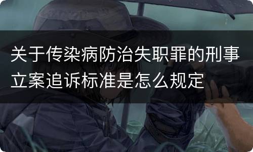 关于传染病防治失职罪的刑事立案追诉标准是怎么规定
