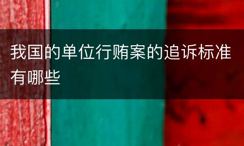 我国的单位行贿案的追诉标准有哪些