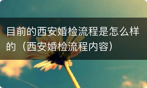 目前的西安婚检流程是怎么样的（西安婚检流程内容）