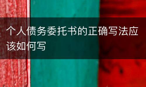 个人债务委托书的正确写法应该如何写
