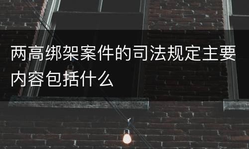 两高绑架案件的司法规定主要内容包括什么