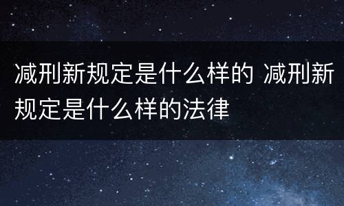 减刑新规定是什么样的 减刑新规定是什么样的法律