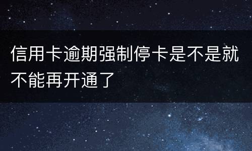 信用卡逾期强制停卡是不是就不能再开通了