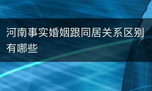 河南事实婚姻跟同居关系区别有哪些