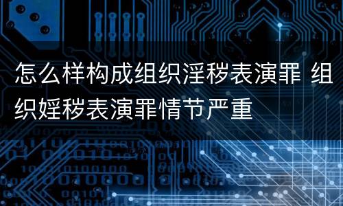 怎么样构成组织淫秽表演罪 组织婬秽表演罪情节严重