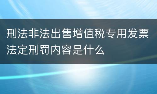 刑法非法出售增值税专用发票法定刑罚内容是什么