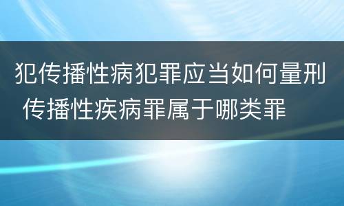 犯传播性病犯罪应当如何量刑 传播性疾病罪属于哪类罪