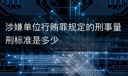 涉嫌单位行贿罪规定的刑事量刑标准是多少