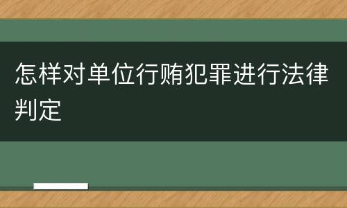 怎样对单位行贿犯罪进行法律判定