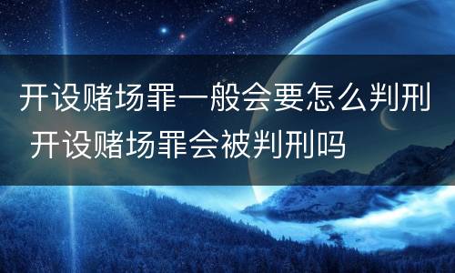 开设赌场罪一般会要怎么判刑 开设赌场罪会被判刑吗
