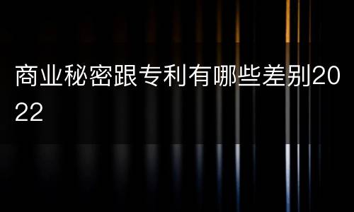 商业秘密跟专利有哪些差别2022