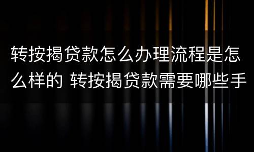 转按揭贷款怎么办理流程是怎么样的 转按揭贷款需要哪些手续费