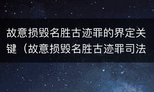 故意损毁名胜古迹罪的界定关键（故意损毁名胜古迹罪司法解释）