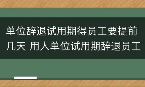 单位辞退试用期得员工要提前几天 用人单位试用期辞退员工需要提前几天