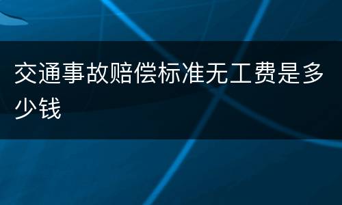 交通事故赔偿标准无工费是多少钱