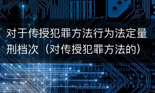 对于传授犯罪方法行为法定量刑档次（对传授犯罪方法的）