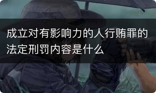 成立对有影响力的人行贿罪的法定刑罚内容是什么