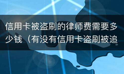 信用卡被盗刷的律师费需要多少钱（有没有信用卡盗刷被追回的例子）