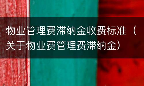 物业管理费滞纳金收费标准（关于物业费管理费滞纳金）