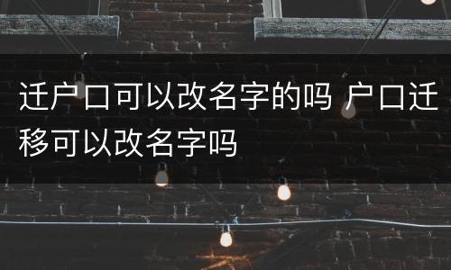 迁户口可以改名字的吗 户口迁移可以改名字吗