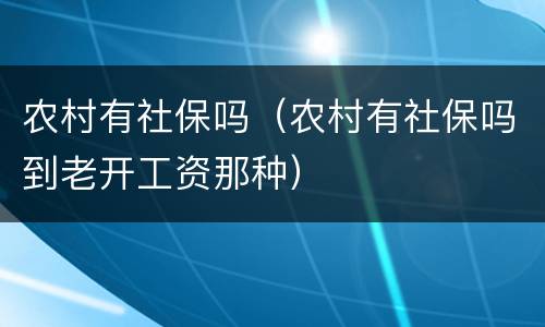 农村有社保吗（农村有社保吗到老开工资那种）