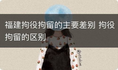 福建拘役拘留的主要差别 拘役拘留的区别