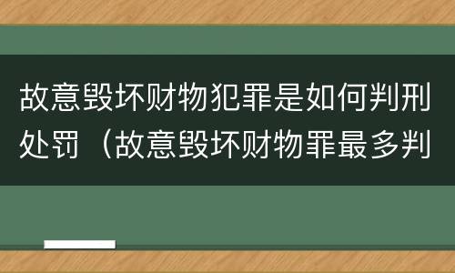 故意毁坏财物犯罪是如何判刑处罚（故意毁坏财物罪最多判多少年有期徒刑?）