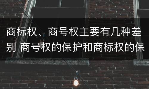 商标权、商号权主要有几种差别 商号权的保护和商标权的保护一样是全国性范围的