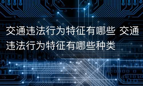 交通违法行为特征有哪些 交通违法行为特征有哪些种类