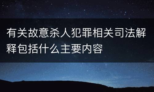 有关故意杀人犯罪相关司法解释包括什么主要内容