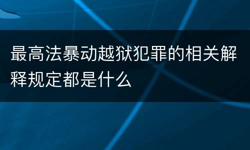 最高法暴动越狱犯罪的相关解释规定都是什么