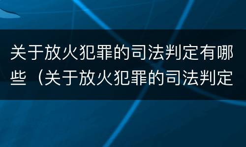 关于放火犯罪的司法判定有哪些（关于放火犯罪的司法判定有哪些规定）