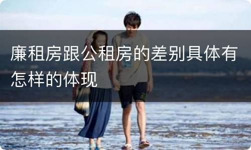 廉租房跟公租房的差别具体有怎样的体现