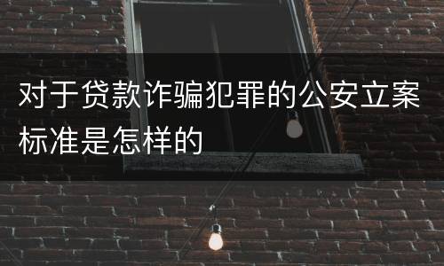 对于贷款诈骗犯罪的公安立案标准是怎样的