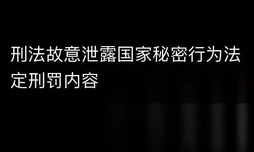 刑法故意泄露国家秘密行为法定刑罚内容