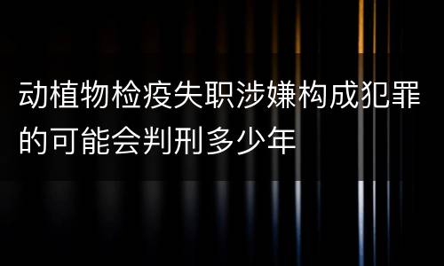 动植物检疫失职涉嫌构成犯罪的可能会判刑多少年