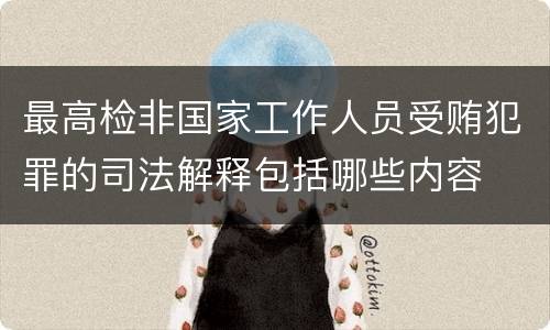 最高检非国家工作人员受贿犯罪的司法解释包括哪些内容