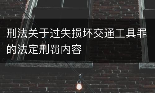 刑法关于过失损坏交通工具罪的法定刑罚内容