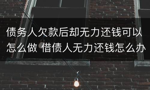 债务人欠款后却无力还钱可以怎么做 借债人无力还钱怎么办