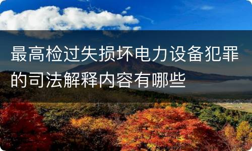 最高检过失损坏电力设备犯罪的司法解释内容有哪些