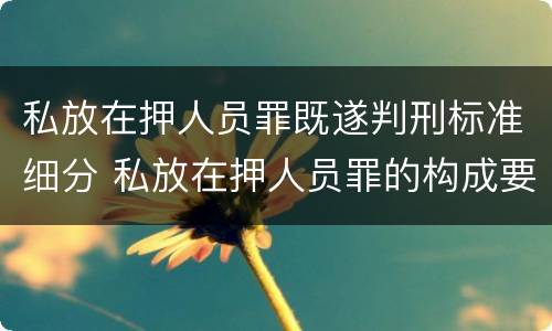 私放在押人员罪既遂判刑标准细分 私放在押人员罪的构成要件