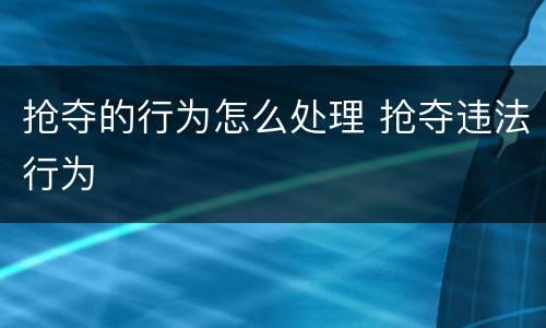 抢夺的行为怎么处理 抢夺违法行为