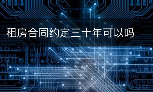 租房合同约定三十年可以吗
