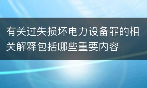 有关过失损坏电力设备罪的相关解释包括哪些重要内容