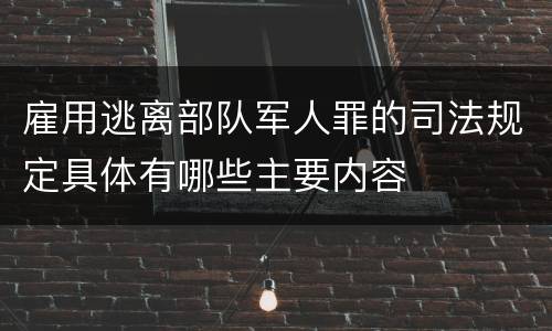 雇用逃离部队军人罪的司法规定具体有哪些主要内容