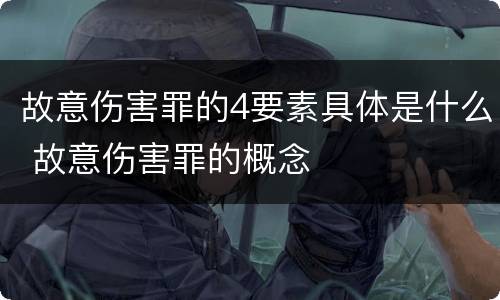 故意伤害罪的4要素具体是什么 故意伤害罪的概念