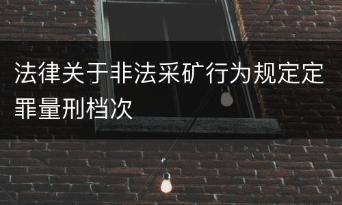 法律关于非法采矿行为规定定罪量刑档次