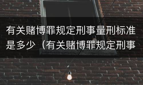 有关赌博罪规定刑事量刑标准是多少（有关赌博罪规定刑事量刑标准是多少）